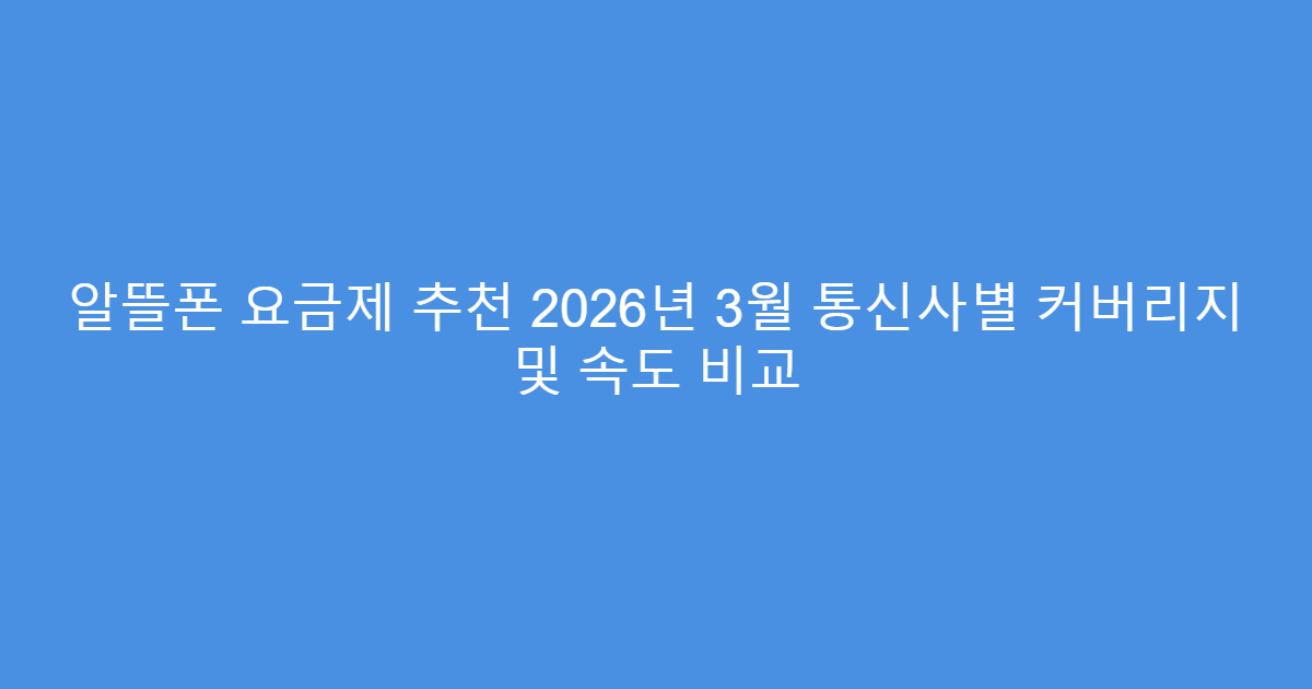 알뜰폰 요금제 추천 2026년 3월 통신사별 커버리지 및 속도 비교
