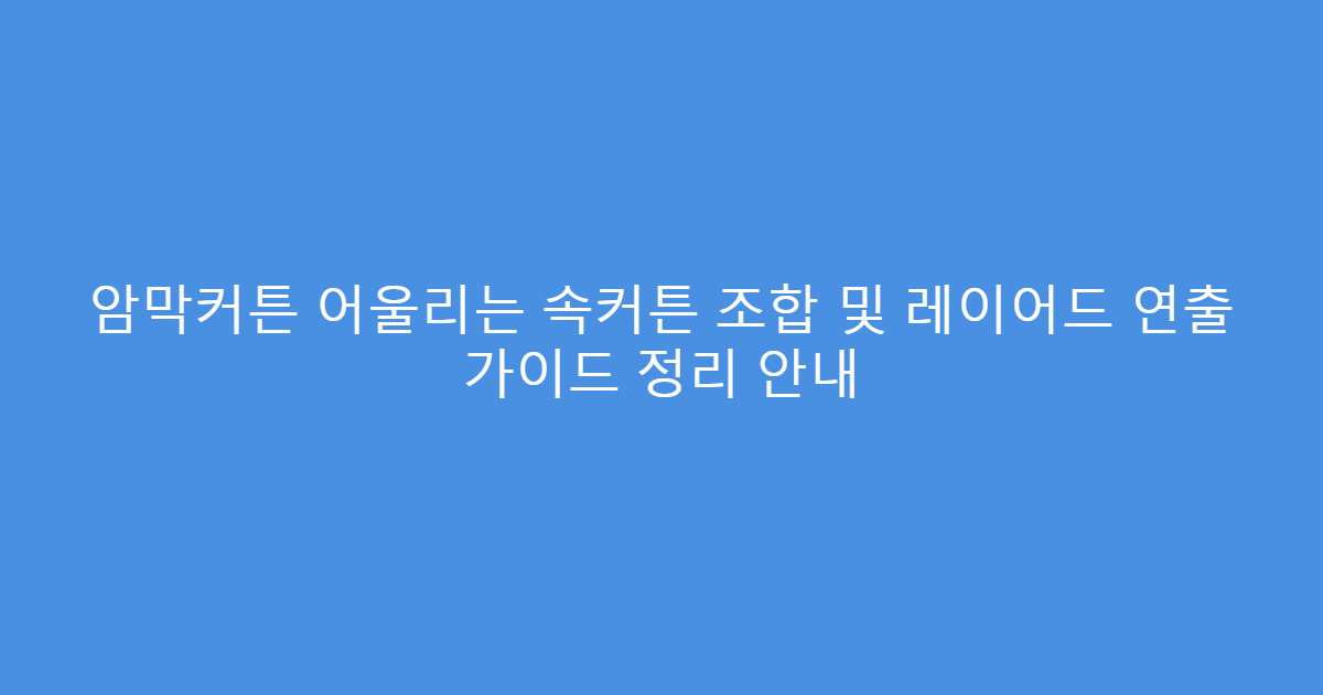 암막커튼 어울리는 속커튼 조합 및 레이어드 연출 가이드 정리 안내