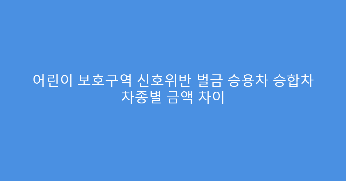 어린이 보호구역 신호위반 벌금 승용차 승합차 차종별 금액 차이