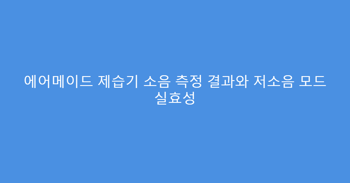 에어메이드 제습기 소음 측정 결과와 저소음 모드 실효성