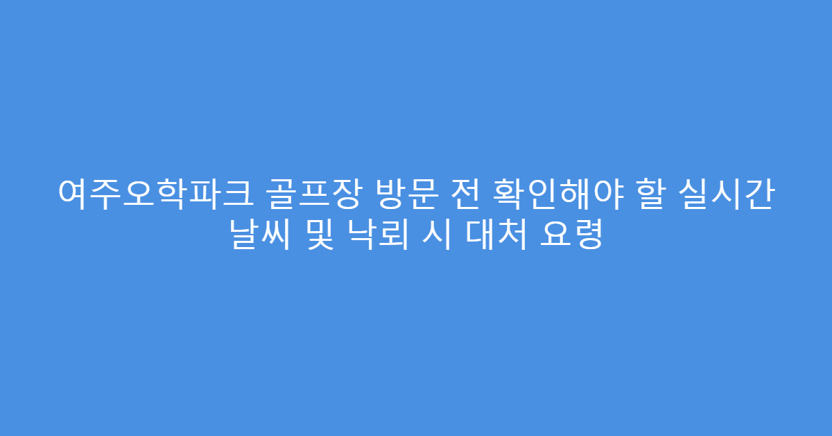 여주오학파크 골프장 방문 전 확인해야 할 실시간 날씨 및 낙뢰 시 대처 요령