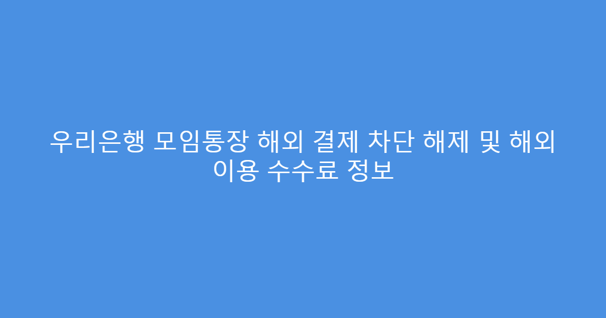 우리은행 모임통장 해외 결제 차단 해제 및 해외 이용 수수료 정보
