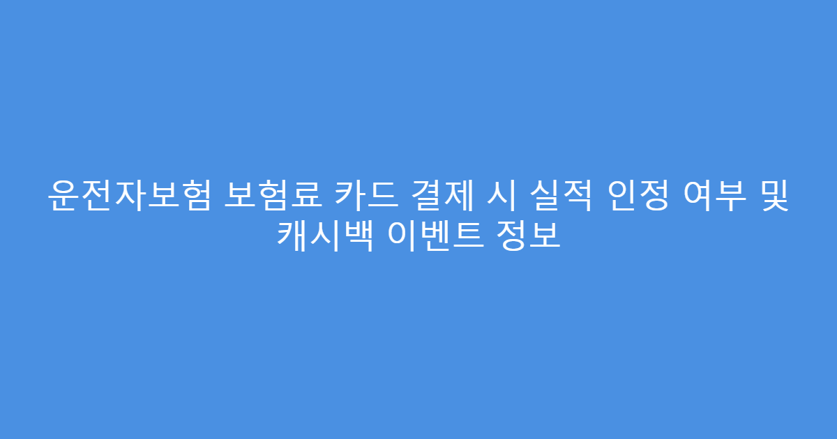 운전자보험 보험료 카드 결제 시 실적 인정 여부 및 캐시백 이벤트 정보