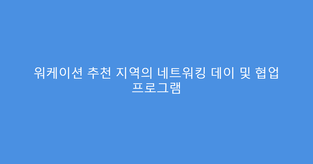 워케이션 추천 지역의 네트워킹 데이 및 협업 프로그램
