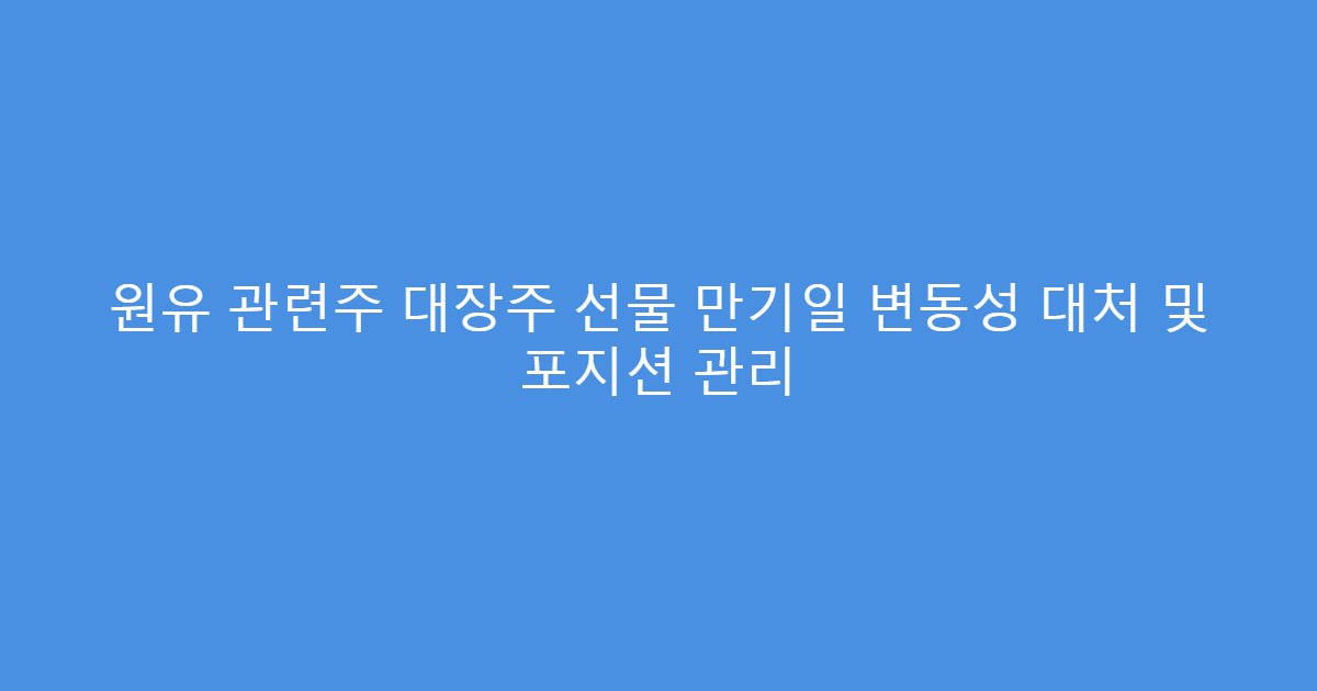 원유 관련주 대장주 선물 만기일 변동성 대처 및 포지션 관리