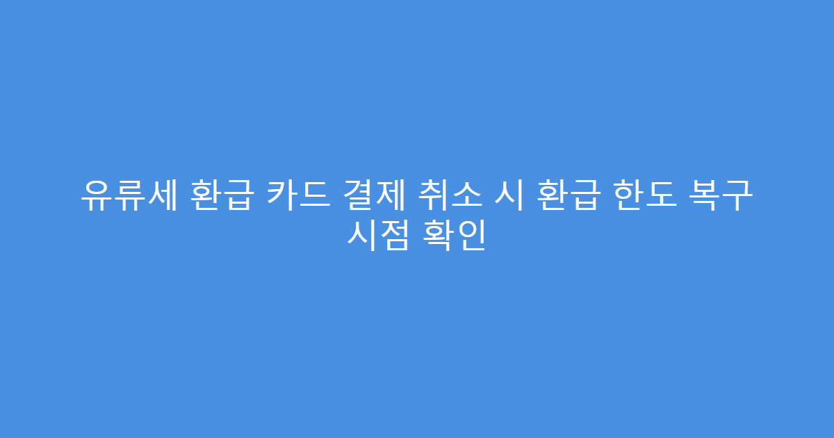 유류세 환급 카드 결제 취소 시 환급 한도 복구 시점 확인