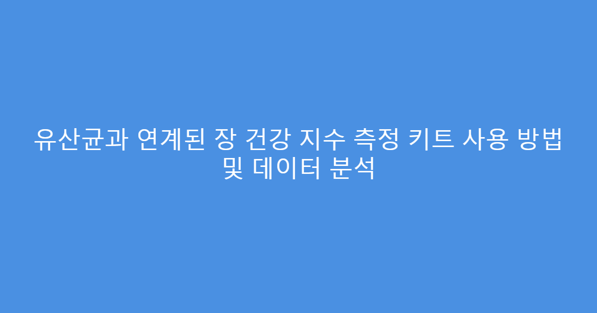 유산균과 연계된 장 건강 지수 측정 키트 사용 방법 및 데이터 분석