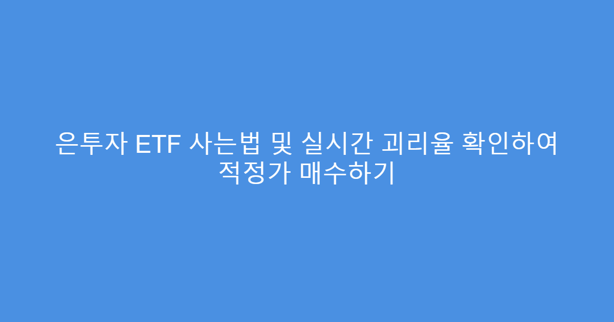 은투자 ETF 사는법 및 실시간 괴리율 확인하여 적정가 매수하기