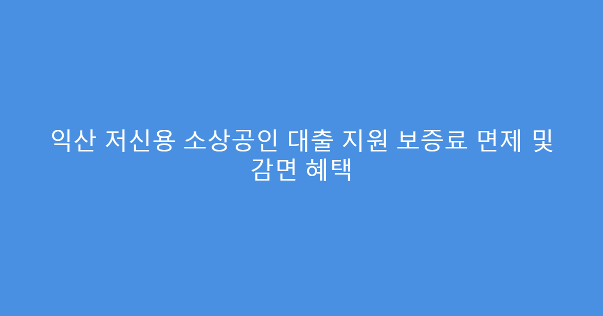 익산 저신용 소상공인 대출 지원 보증료 면제 및 감면 혜택