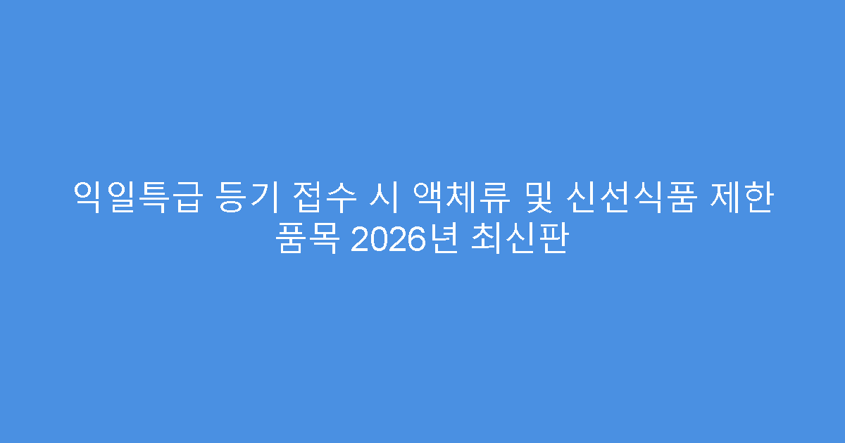 익일특급 등기 접수 시 액체류 및 신선식품 제한 품목 2026년 최신판