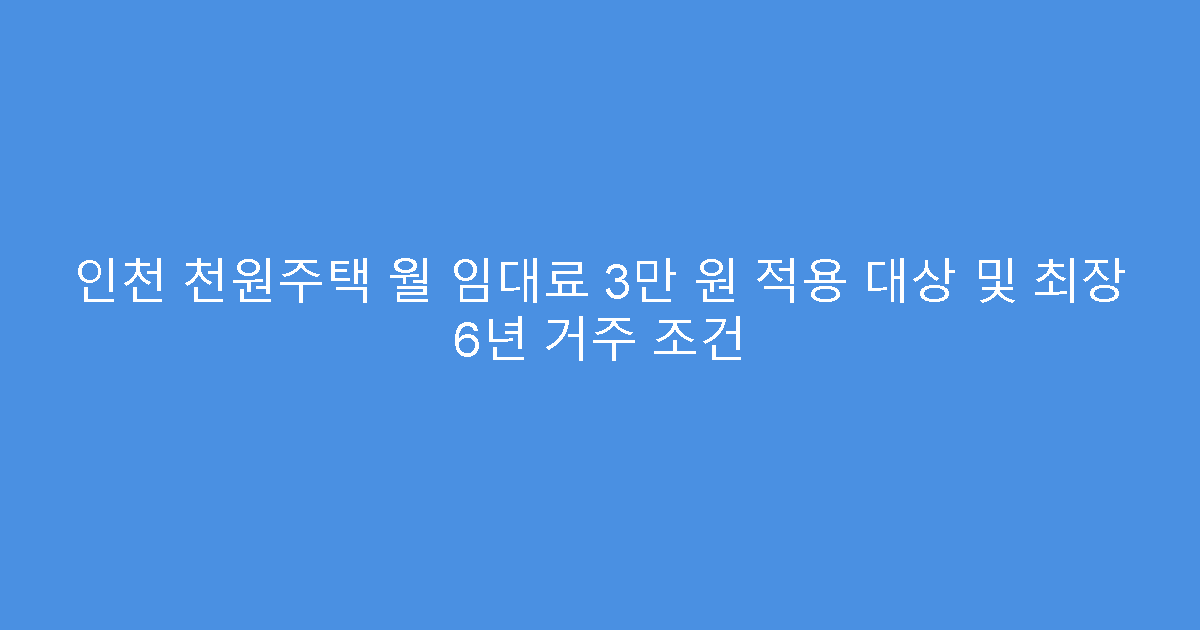 인천 천원주택 월 임대료 3만 원 적용 대상 및 최장 6년 거주 조건