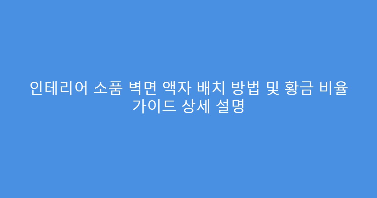 인테리어 소품 벽면 액자 배치 방법 및 황금 비율 가이드 상세 설명