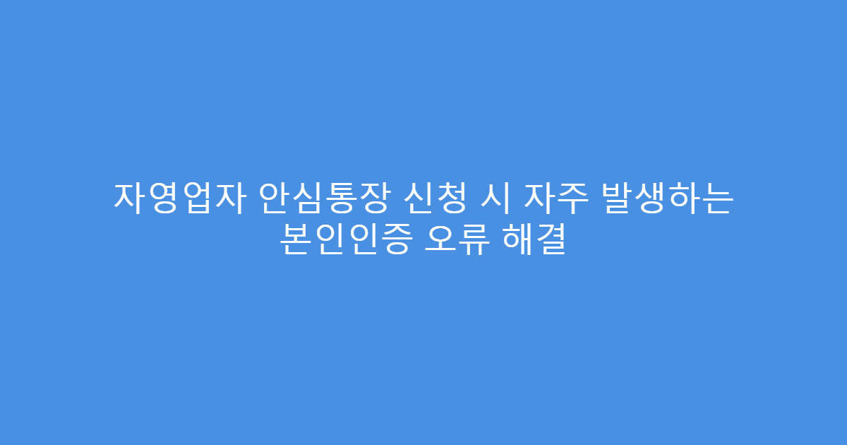 자영업자 안심통장 신청 시 자주 발생하는 본인인증 오류 해결