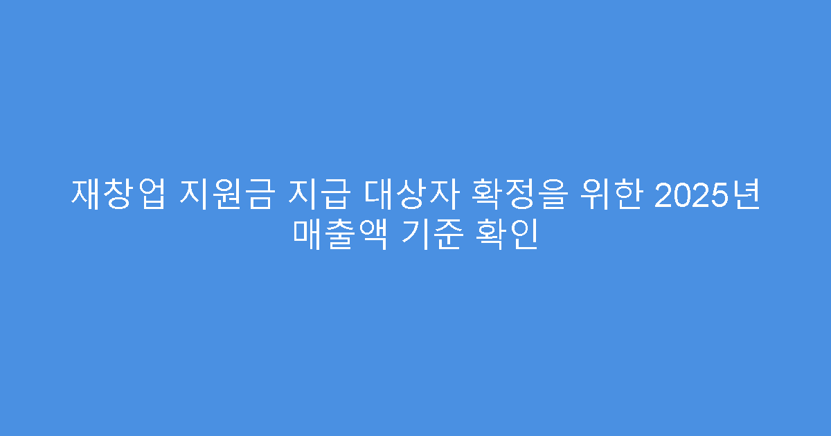 재창업 지원금 지급 대상자 확정을 위한 2025년 매출액 기준 확인