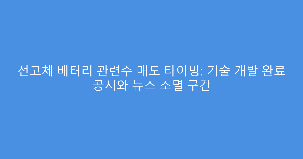 전고체 배터리 관련주 매도 타이밍: 기술 개발 완료 공시와 뉴스 소멸 구간