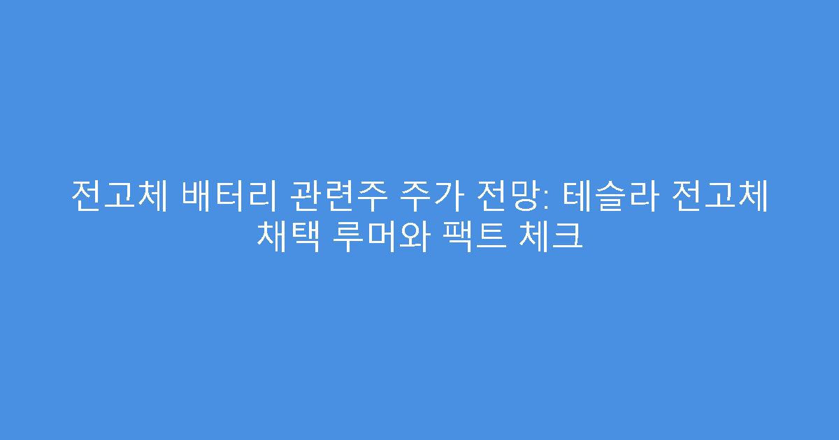 전고체 배터리 관련주 주가 전망: 테슬라 전고체 채택 루머와 팩트 체크