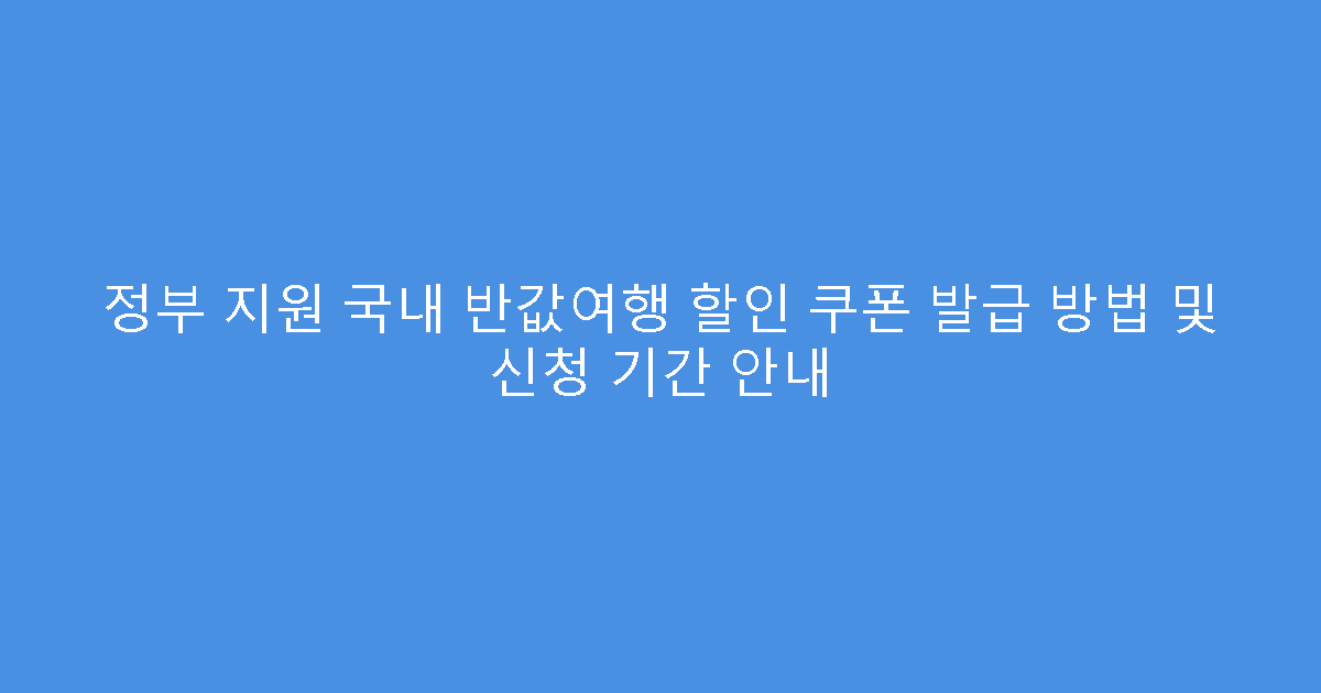 정부 지원 국내 반값여행 할인 쿠폰 발급 방법 및 신청 기간 안내