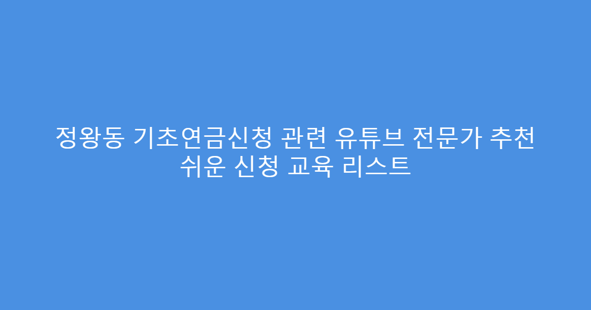 정왕동 기초연금신청 관련 유튜브 전문가 추천 쉬운 신청 교육 리스트