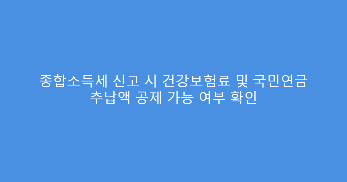 종합소득세 신고 시 건강보험료 및 국민연금 추납액 공제 가능 여부 확인