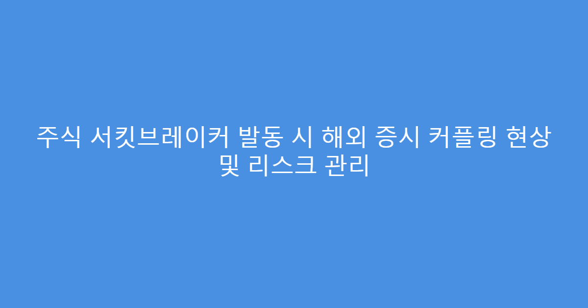 주식 서킷브레이커 발동 시 해외 증시 커플링 현상 및 리스크 관리