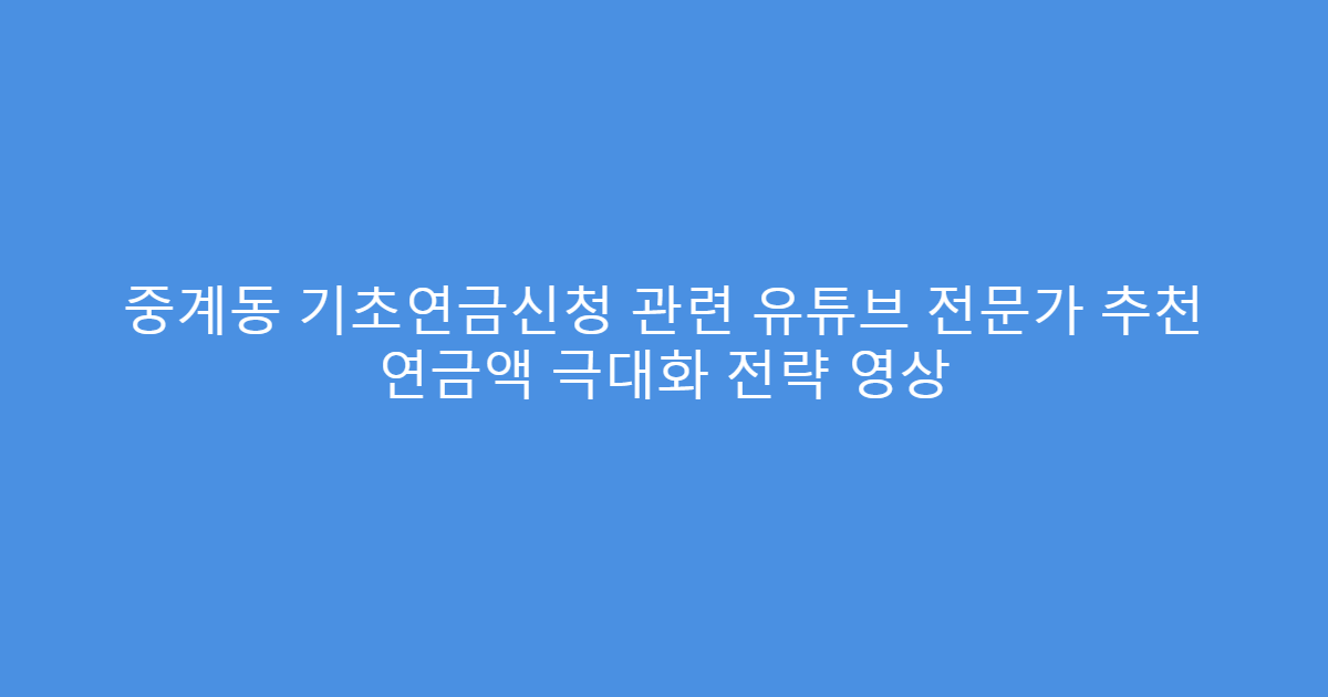 중계동 기초연금신청 관련 유튜브 전문가 추천 연금액 극대화 전략 영상