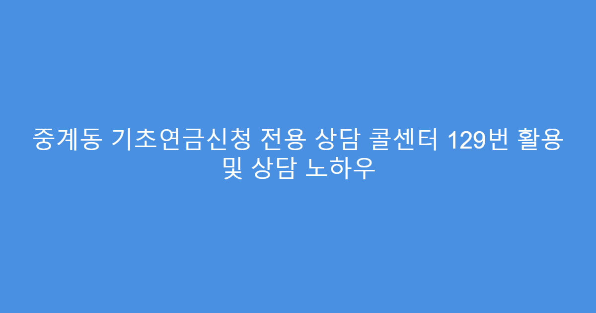 중계동 기초연금신청 전용 상담 콜센터 129번 활용 및 상담 노하우