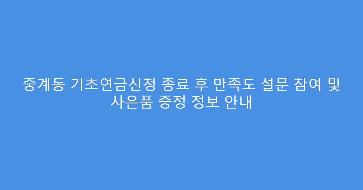 중계동 기초연금신청 종료 후 만족도 설문 참여 및 사은품 증정 정보 안내