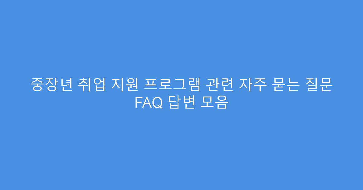 중장년 취업 지원 프로그램 관련 자주 묻는 질문 FAQ 답변 모음