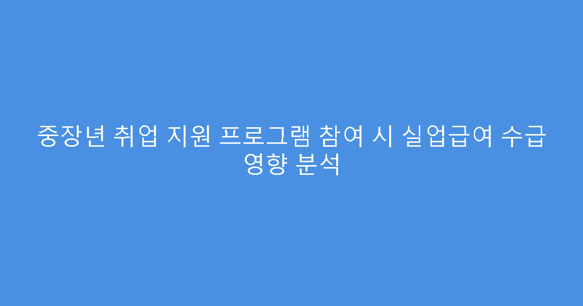 중장년 취업 지원 프로그램 참여 시 실업급여 수급 영향 분석