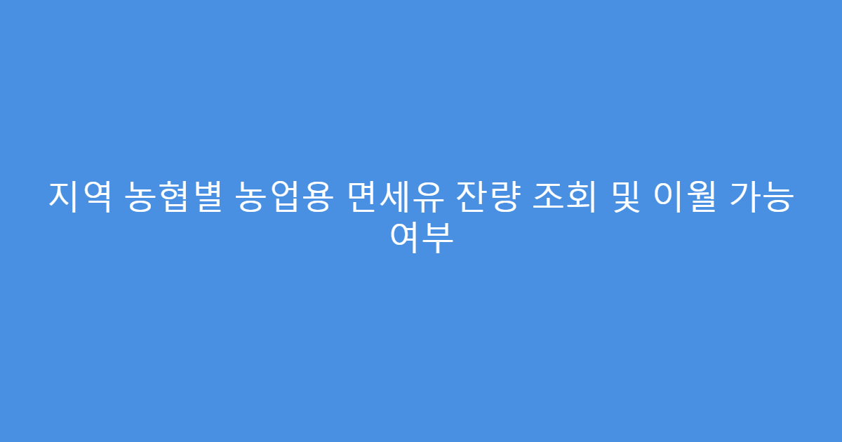지역 농협별 농업용 면세유 잔량 조회 및 이월 가능 여부