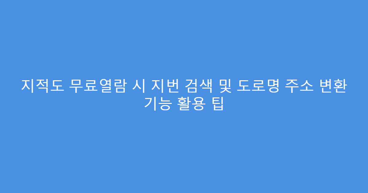 지적도 무료열람 시 지번 검색 및 도로명 주소 변환 기능 활용 팁