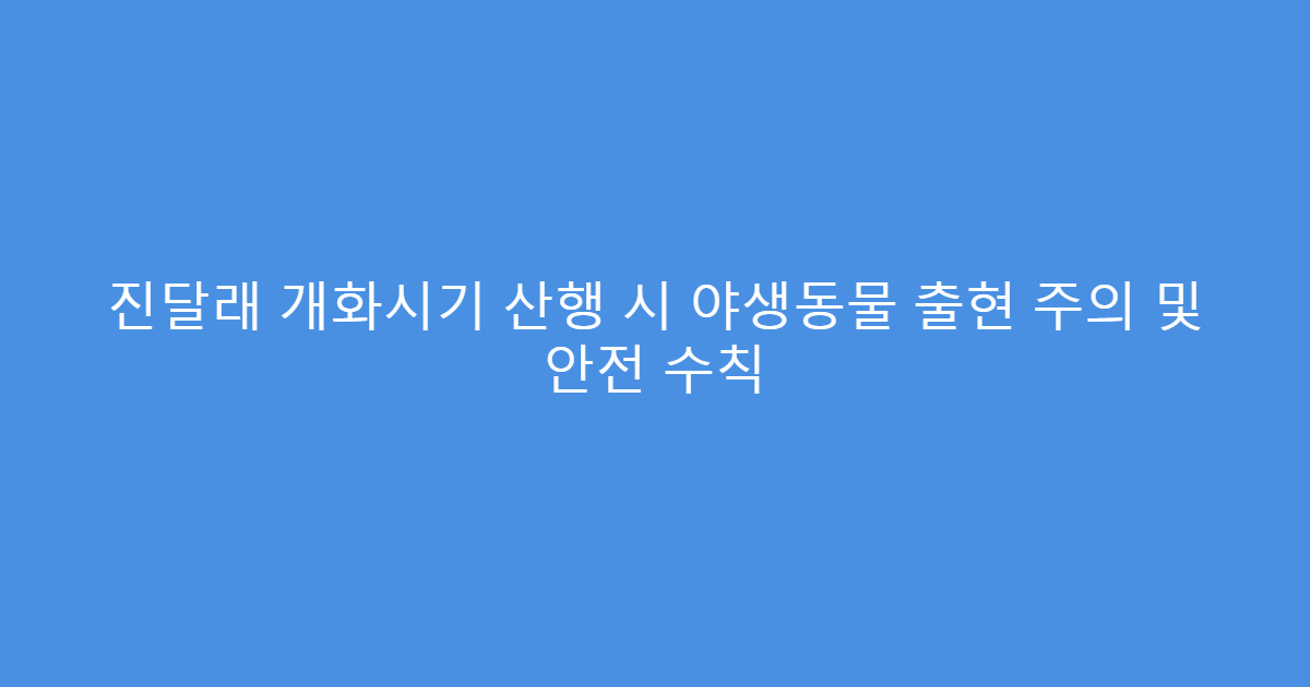 진달래 개화시기 산행 시 야생동물 출현 주의 및 안전 수칙