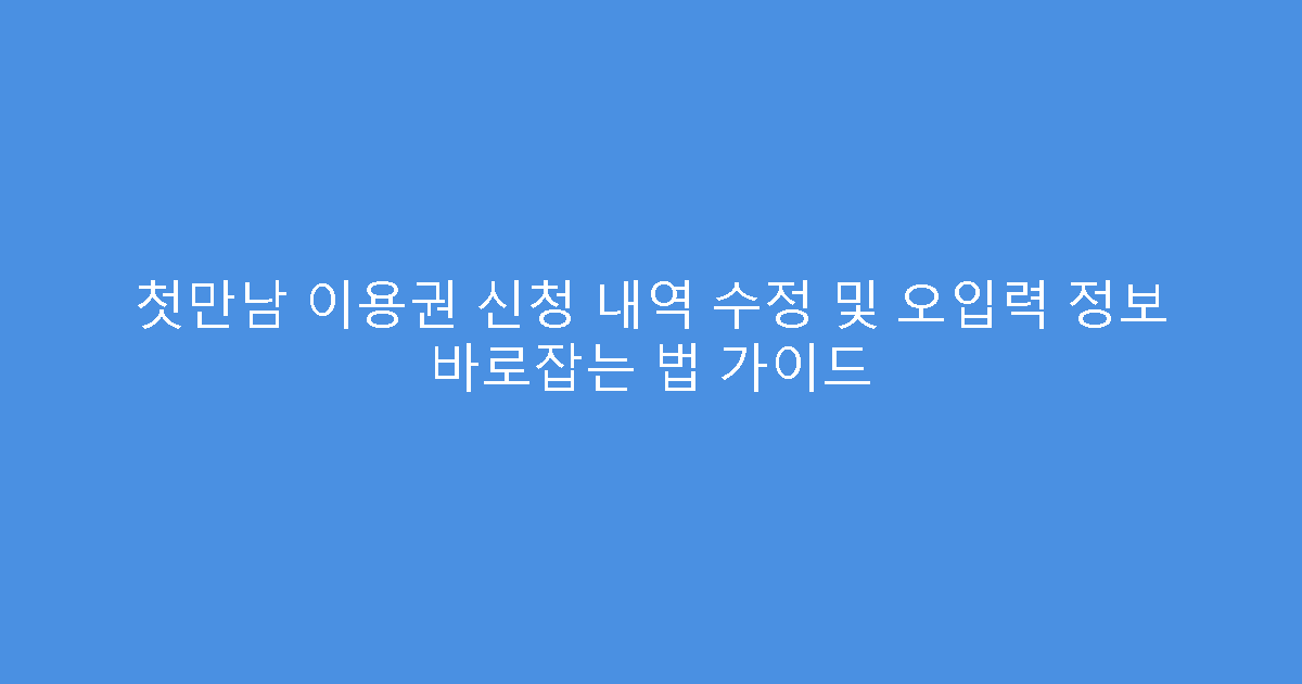 첫만남 이용권 신청 내역 수정 및 오입력 정보 바로잡는 법 가이드