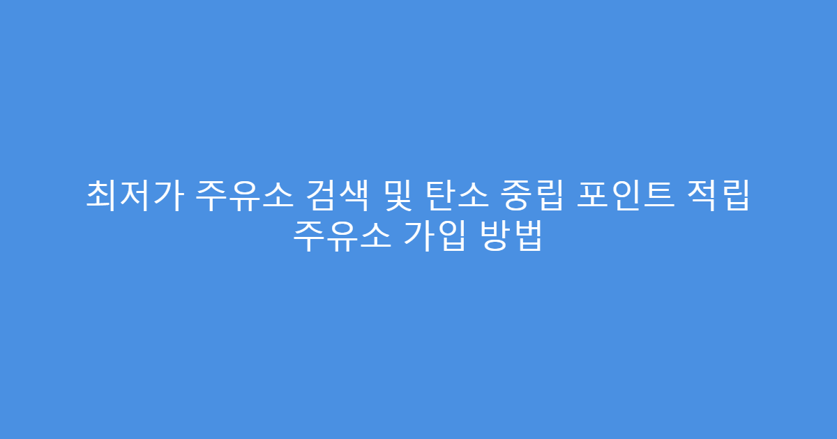 최저가 주유소 검색 및 탄소 중립 포인트 적립 주유소 가입 방법