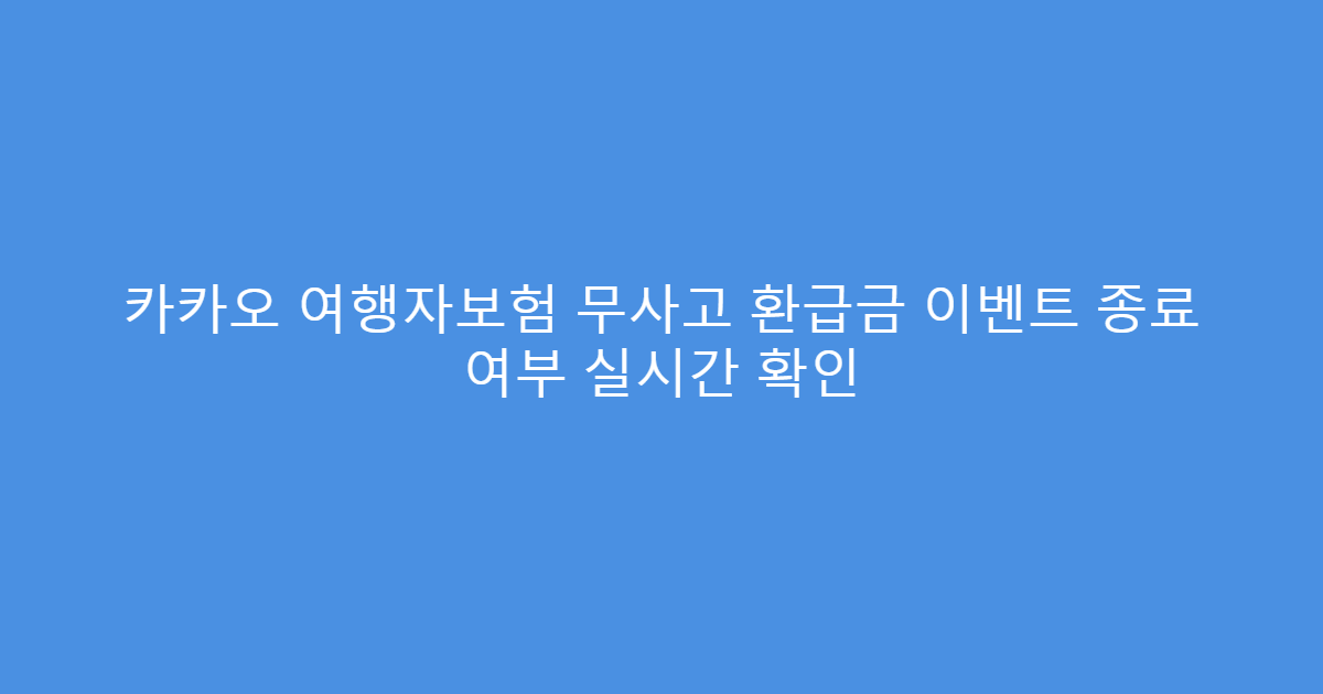카카오 여행자보험 무사고 환급금 이벤트 종료 여부 실시간 확인