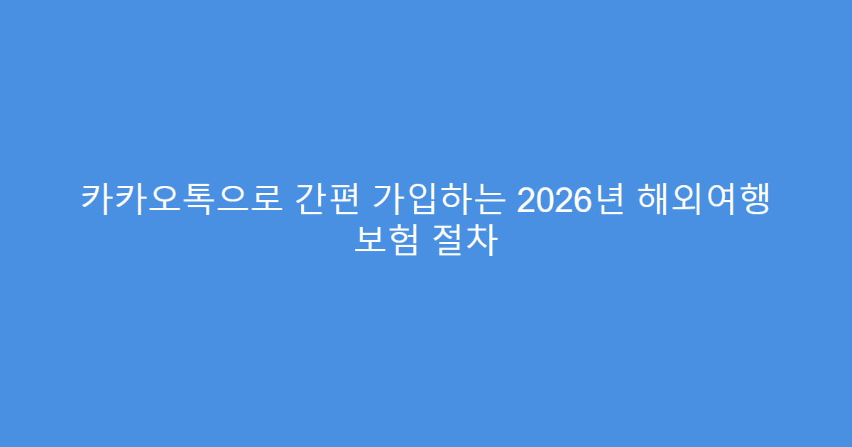 카카오톡으로 간편 가입하는 2026년 해외여행 보험 절차