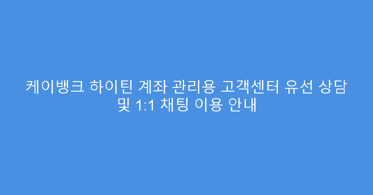 케이뱅크 하이틴 계좌 관리용 고객센터 유선 상담 및 1:1 채팅 이용 안내