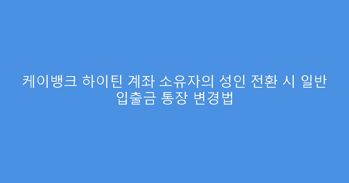 케이뱅크 하이틴 계좌 소유자의 성인 전환 시 일반 입출금 통장 변경법
