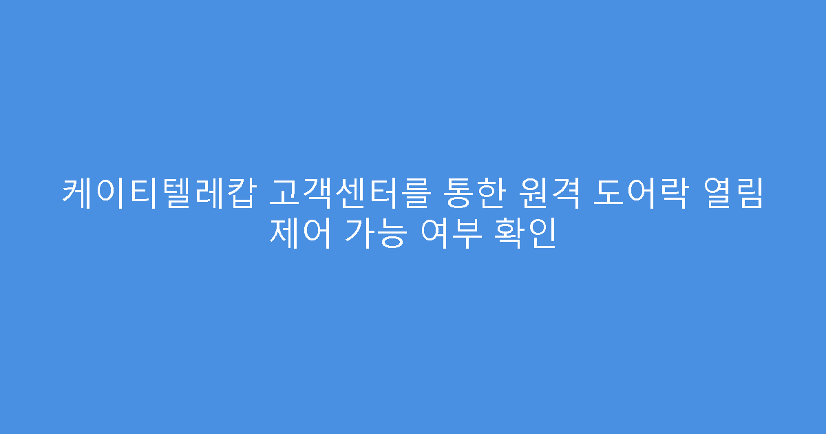 케이티텔레캅 고객센터를 통한 원격 도어락 열림 제어 가능 여부 확인
