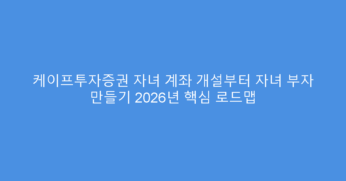 케이프투자증권 자녀 계좌 개설부터 자녀 부자 만들기 2026년 핵심 로드맵