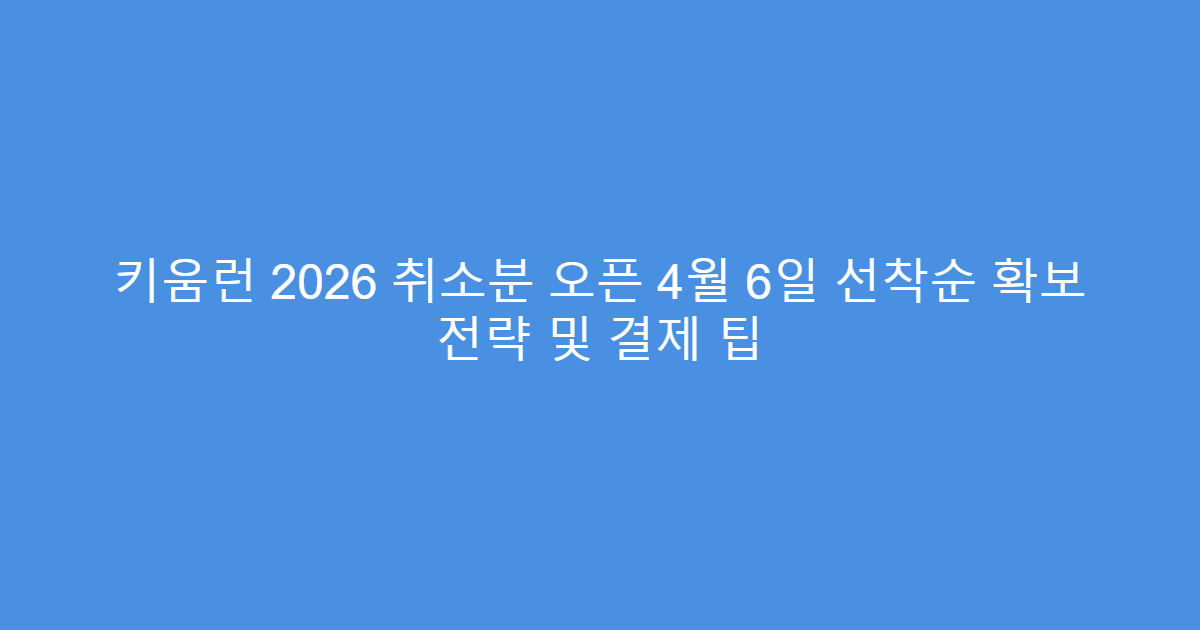 키움런 2026 취소분 오픈 4월 6일 선착순 확보 전략 및 결제 팁