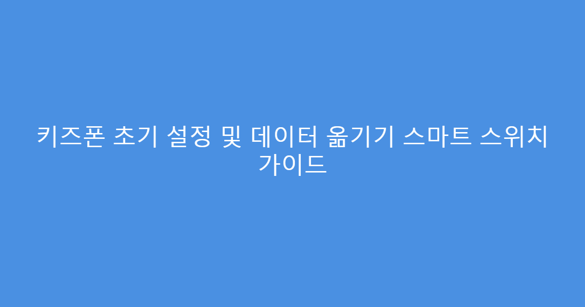 키즈폰 초기 설정 및 데이터 옮기기 스마트 스위치 가이드