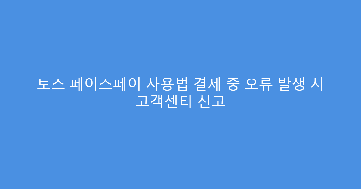 토스 페이스페이 사용법 결제 중 오류 발생 시 고객센터 신고