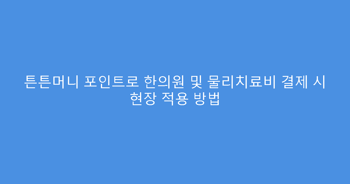 튼튼머니 포인트로 한의원 및 물리치료비 결제 시 현장 적용 방법