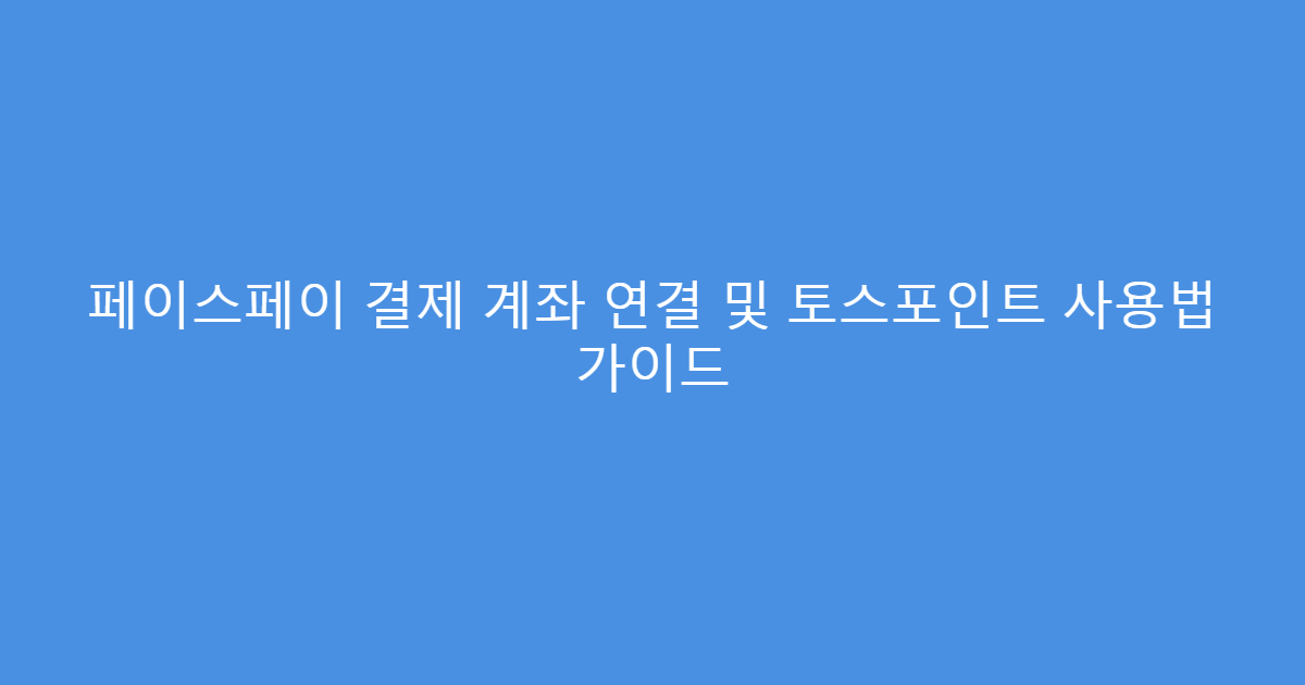 페이스페이 결제 계좌 연결 및 토스포인트 사용법 가이드