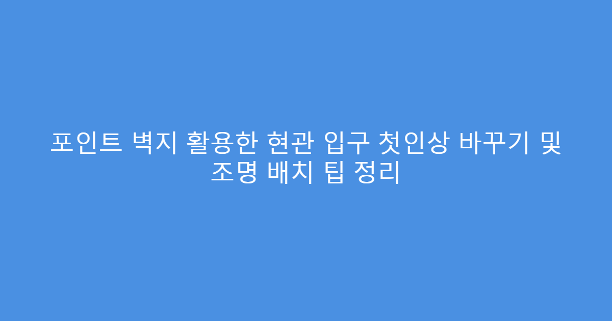 포인트 벽지 활용한 현관 입구 첫인상 바꾸기 및 조명 배치 팁 정리