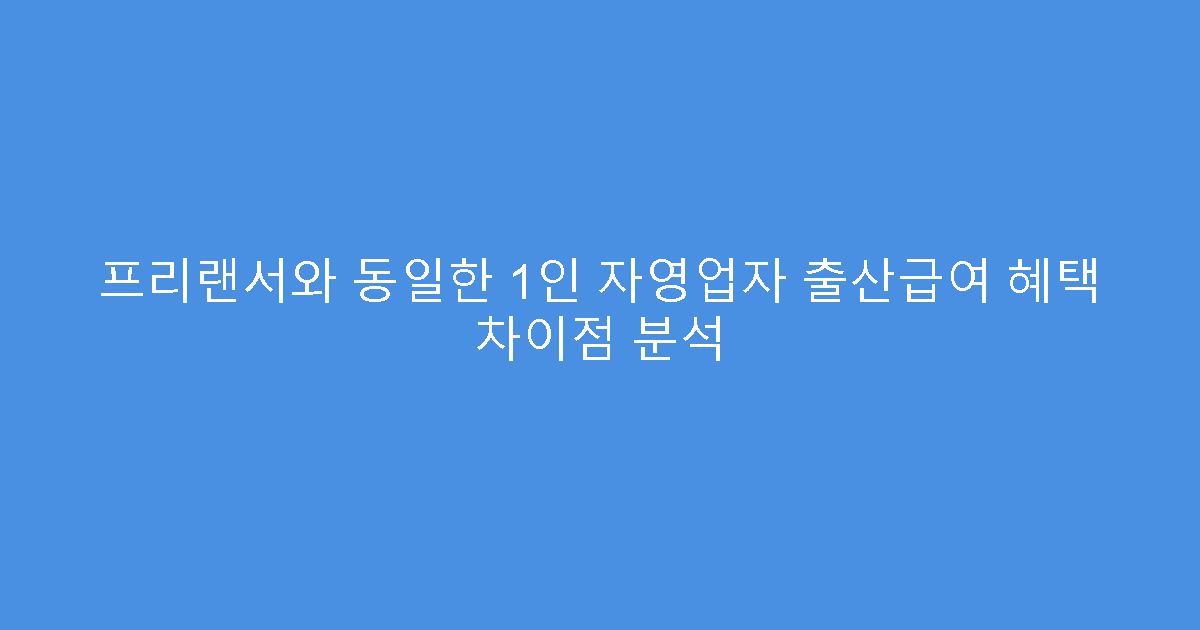 프리랜서와 동일한 1인 자영업자 출산급여 혜택 차이점 분석