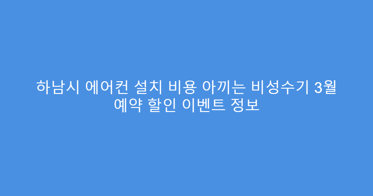 하남시 에어컨 설치 비용 아끼는 비성수기 3월 예약 할인 이벤트 정보