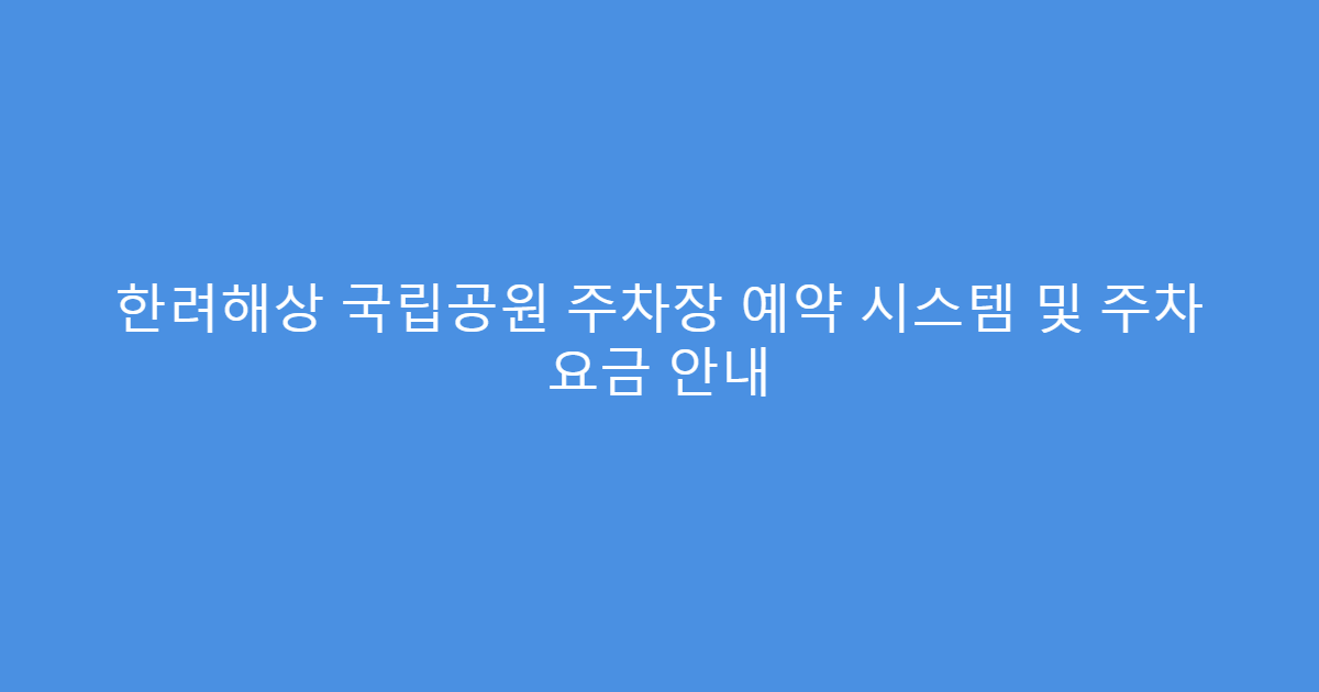 한려해상 국립공원 주차장 예약 시스템 및 주차 요금 안내