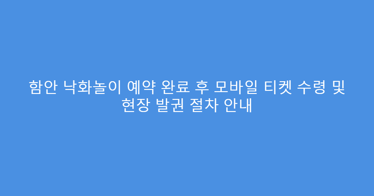 함안 낙화놀이 예약 완료 후 모바일 티켓 수령 및 현장 발권 절차 안내